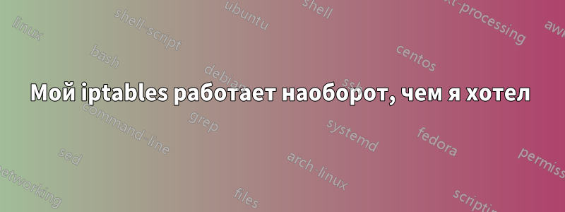 Мой iptables работает наоборот, чем я хотел