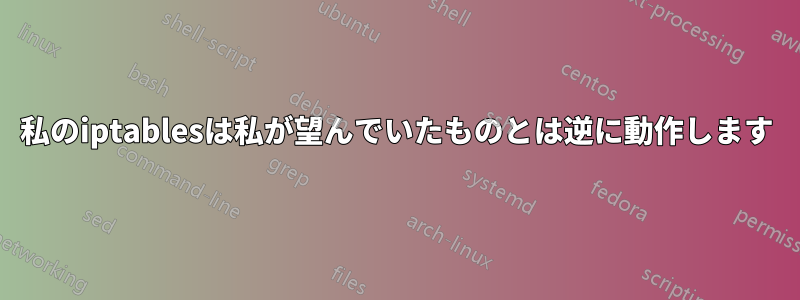 私のiptablesは私が望んでいたものとは逆に動作します