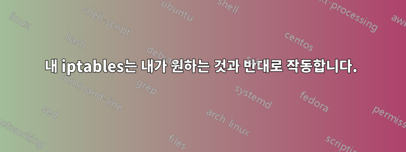 내 iptables는 내가 원하는 것과 반대로 작동합니다.