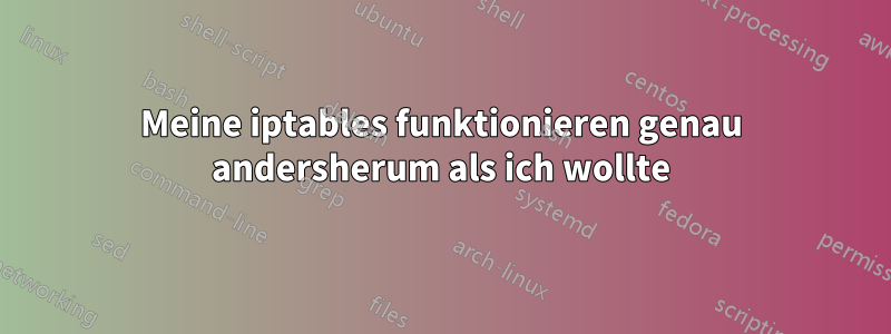 Meine iptables funktionieren genau andersherum als ich wollte