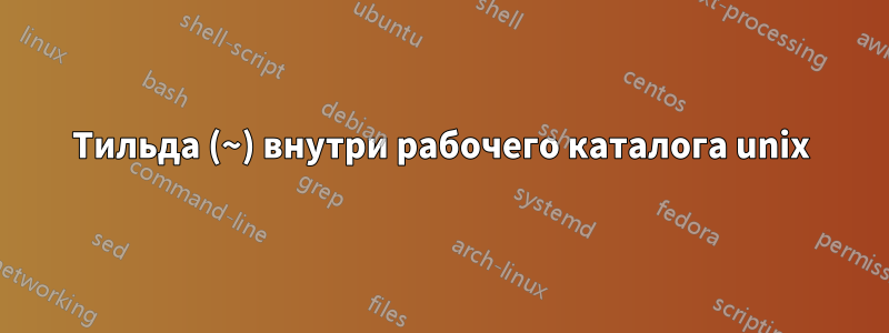 Тильда (~) внутри рабочего каталога unix