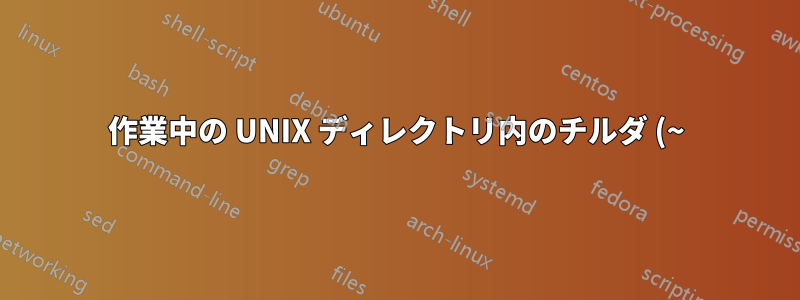 作業中の UNIX ディレクトリ内のチルダ (~)