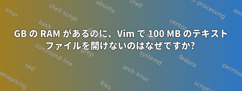 16 GB の RAM があるのに、Vim で 100 MB のテキスト ファイルを開けないのはなぜですか?
