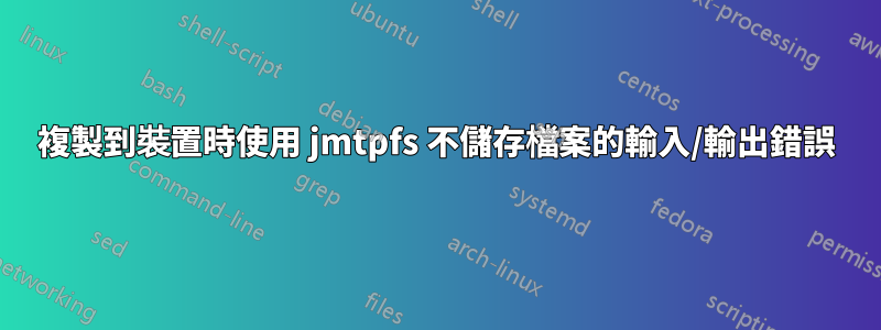 複製到裝置時使用 jmtpfs 不儲存檔案的輸入/輸出錯誤
