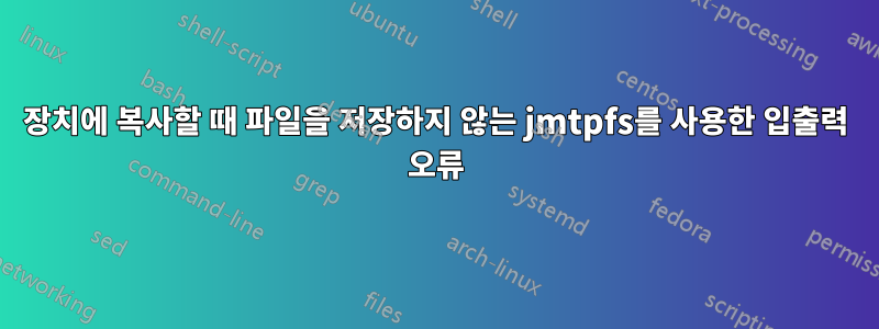 장치에 복사할 때 파일을 저장하지 않는 jmtpfs를 사용한 입출력 오류