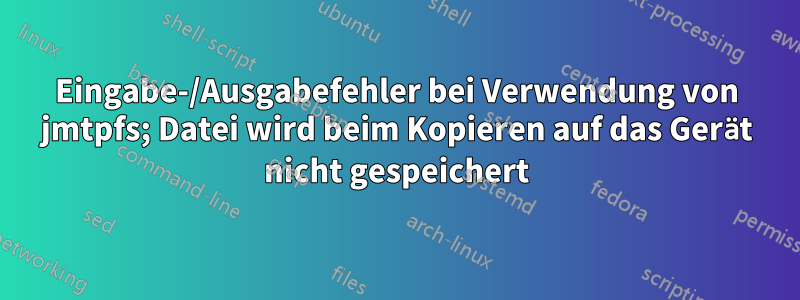 Eingabe-/Ausgabefehler bei Verwendung von jmtpfs; Datei wird beim Kopieren auf das Gerät nicht gespeichert