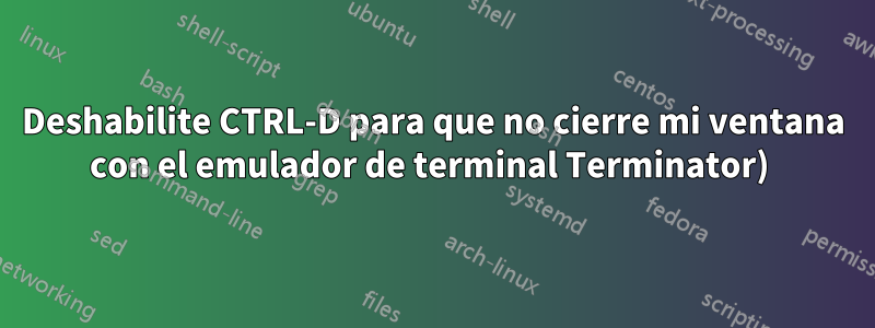 Deshabilite CTRL-D para que no cierre mi ventana con el emulador de terminal Terminator) 