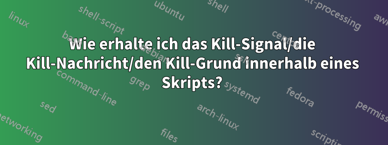 Wie erhalte ich das Kill-Signal/die Kill-Nachricht/den Kill-Grund innerhalb eines Skripts?