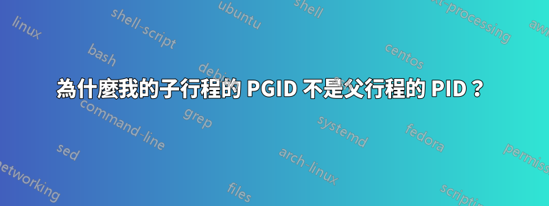 為什麼我的子行程的 PGID 不是父行程的 PID？