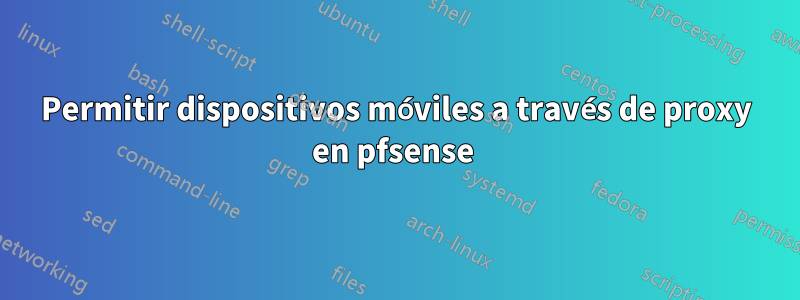 Permitir dispositivos móviles a través de proxy en pfsense 