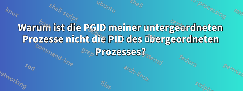 Warum ist die PGID meiner untergeordneten Prozesse nicht die PID des übergeordneten Prozesses?