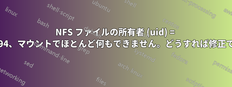 NFS ファイルの所有者 (uid) = 4294967294、マウントでほとんど何もできません。どうすれば修正できますか?