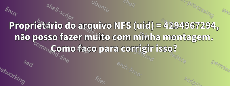 Proprietário do arquivo NFS (uid) = 4294967294, não posso fazer muito com minha montagem. Como faço para corrigir isso?