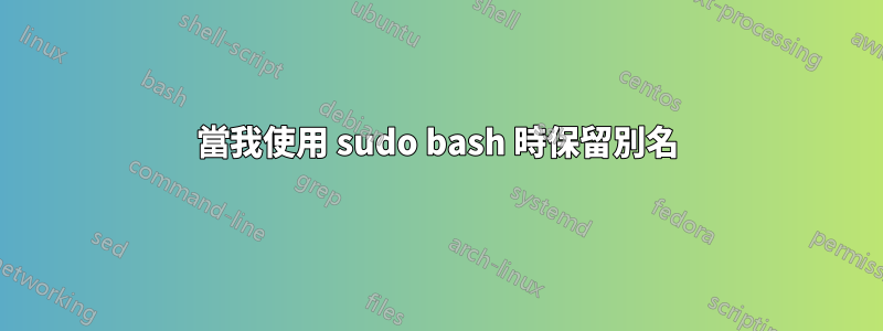 當我使用 sudo bash 時保留別名