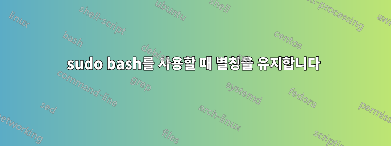 sudo bash를 사용할 때 별칭을 유지합니다