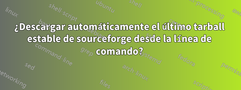 ¿Descargar automáticamente el último tarball estable de sourceforge desde la línea de comando?