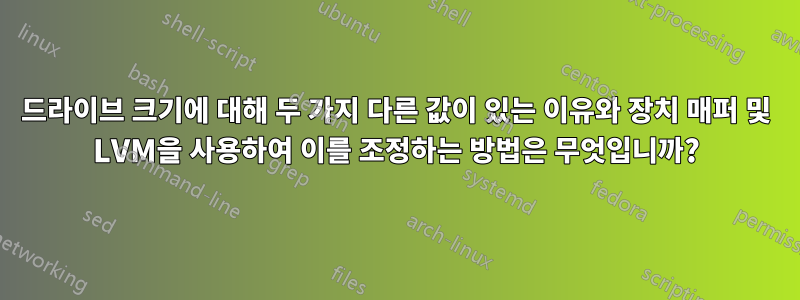 드라이브 크기에 대해 두 가지 다른 값이 있는 이유와 장치 매퍼 및 LVM을 사용하여 이를 조정하는 방법은 무엇입니까?