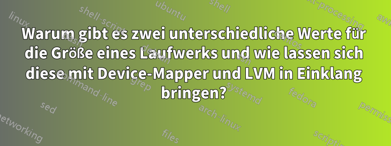 Warum gibt es zwei unterschiedliche Werte für die Größe eines Laufwerks und wie lassen sich diese mit Device-Mapper und LVM in Einklang bringen?