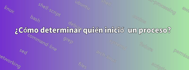 ¿Cómo determinar quién inició un proceso? 