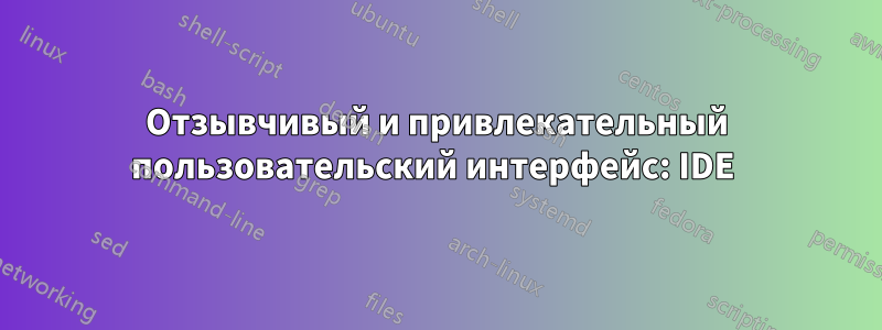 Отзывчивый и привлекательный пользовательский интерфейс: IDE 