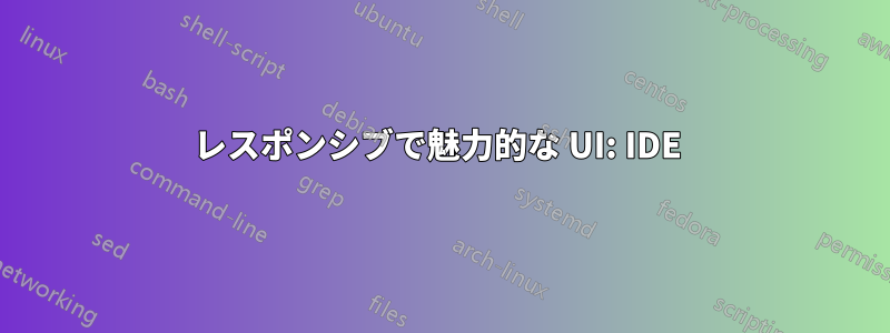 レスポンシブで魅力的な UI: IDE 