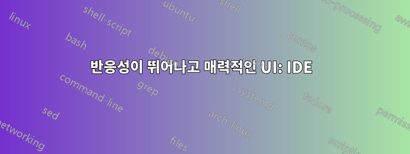 반응성이 뛰어나고 매력적인 UI: IDE 