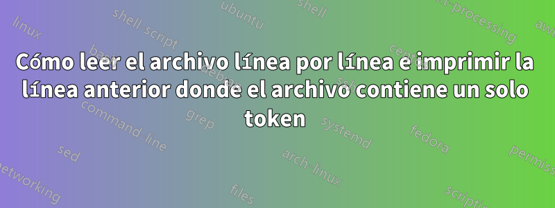 Cómo leer el archivo línea por línea e imprimir la línea anterior donde el archivo contiene un solo token