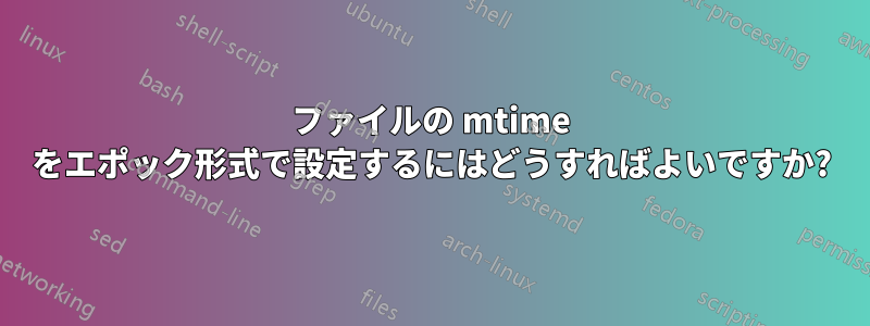 ファイルの mtime をエポック形式で設定するにはどうすればよいですか?