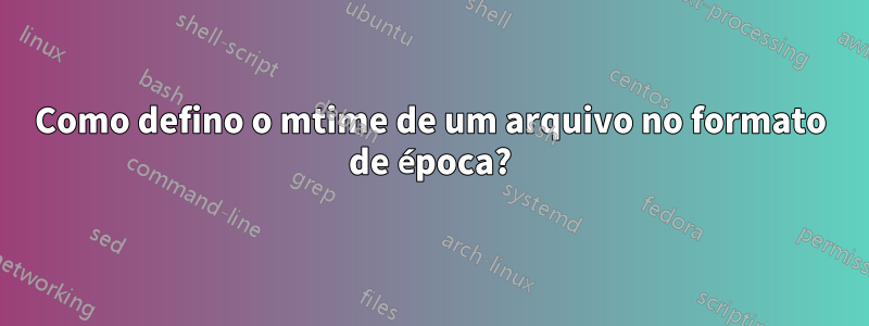 Como defino o mtime de um arquivo no formato de época?