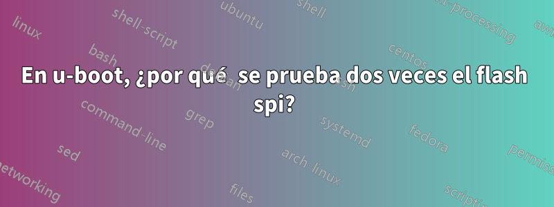 En u-boot, ¿por qué se prueba dos veces el flash spi?