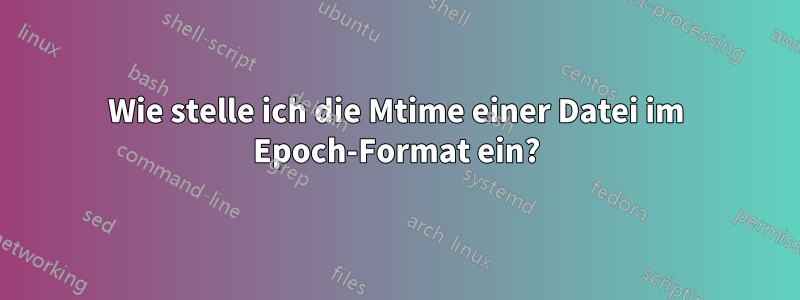 Wie stelle ich die Mtime einer Datei im Epoch-Format ein?