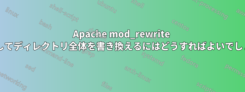 Apache mod_rewrite を使用してディレクトリ全体を書き換えるにはどうすればよいでしょうか?