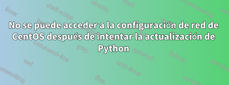No se puede acceder a la configuración de red de CentOS después de intentar la actualización de Python