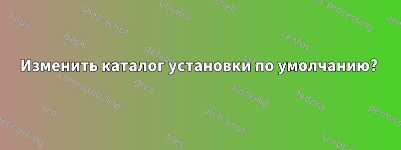 Изменить каталог установки по умолчанию?