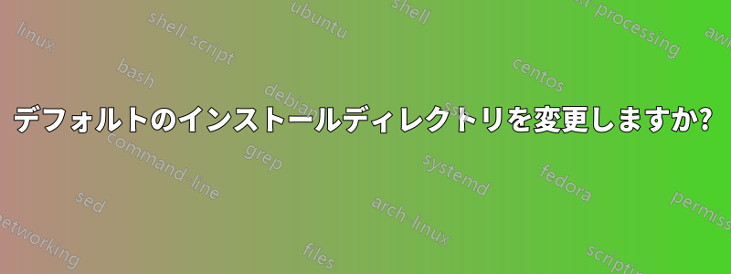 デフォルトのインストールディレクトリを変更しますか?