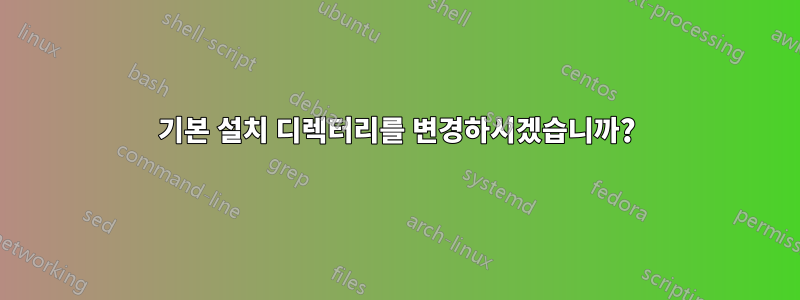 기본 설치 디렉터리를 변경하시겠습니까?