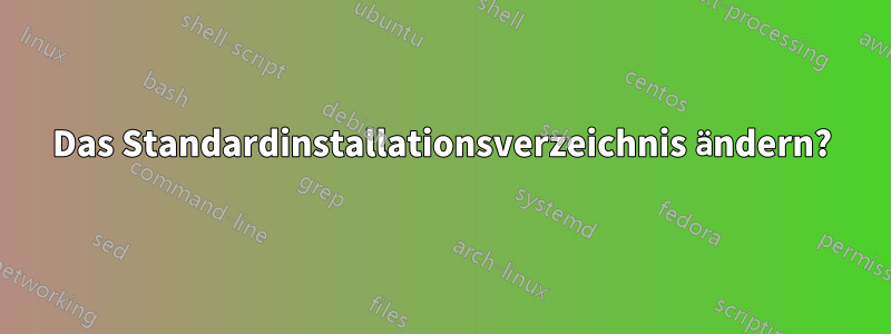 Das Standardinstallationsverzeichnis ändern?