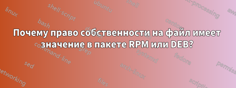Почему право собственности на файл имеет значение в пакете RPM или DEB?