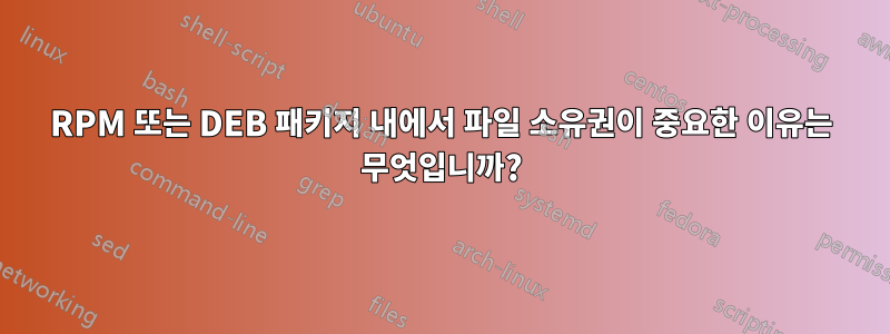 RPM 또는 DEB 패키지 내에서 파일 소유권이 중요한 이유는 무엇입니까?