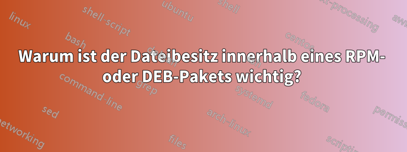 Warum ist der Dateibesitz innerhalb eines RPM- oder DEB-Pakets wichtig?