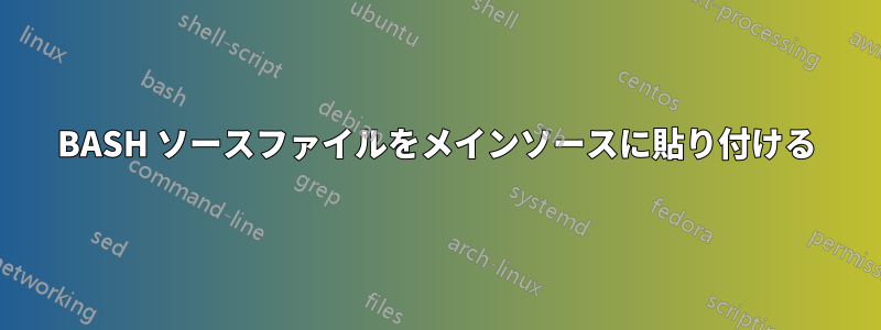 BASH ソースファイルをメインソースに貼り付ける