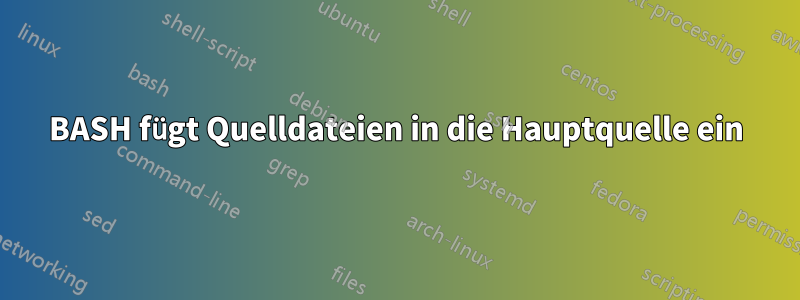 BASH fügt Quelldateien in die Hauptquelle ein