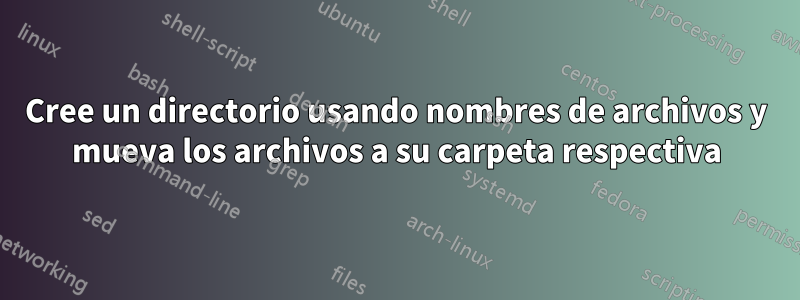 Cree un directorio usando nombres de archivos y mueva los archivos a su carpeta respectiva