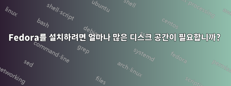 Fedora를 설치하려면 얼마나 많은 디스크 공간이 필요합니까?