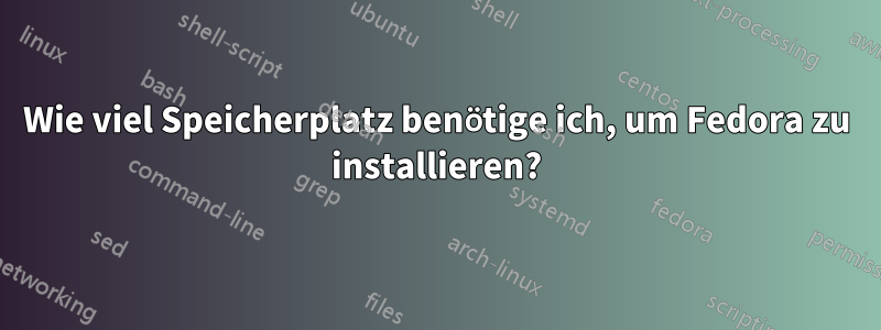 Wie viel Speicherplatz benötige ich, um Fedora zu installieren?