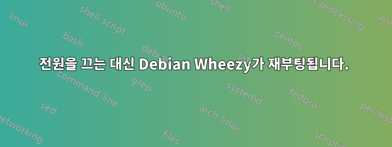전원을 끄는 대신 Debian Wheezy가 재부팅됩니다.