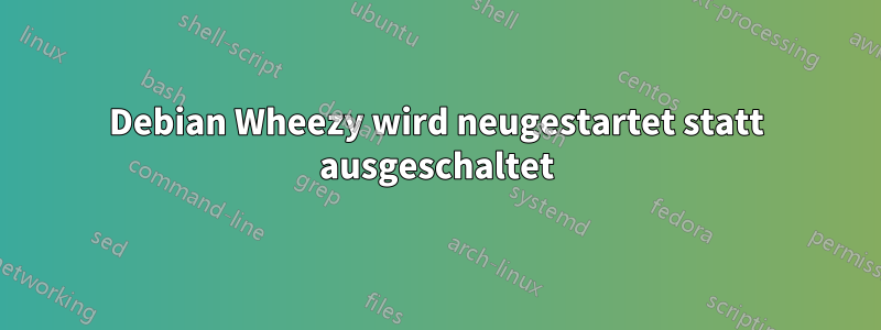 Debian Wheezy wird neugestartet statt ausgeschaltet