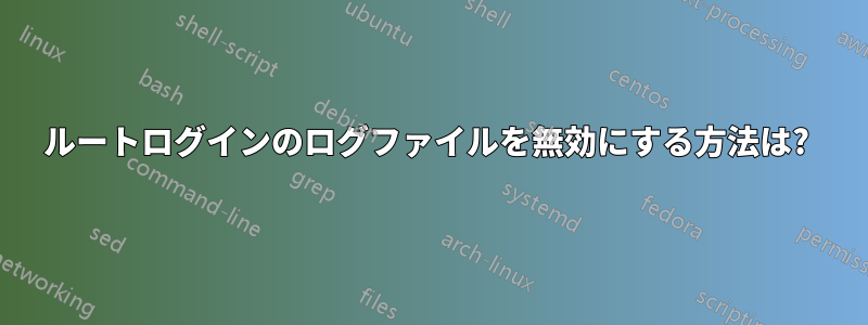 ルートログインのログファイルを無効にする方法は? 