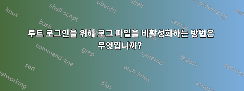 루트 로그인을 위해 로그 파일을 비활성화하는 방법은 무엇입니까? 