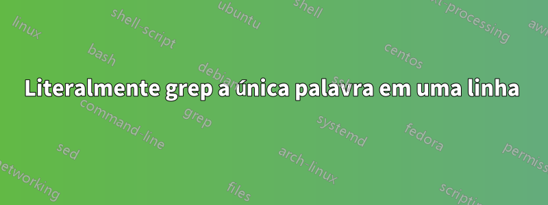 Literalmente grep a única palavra em uma linha